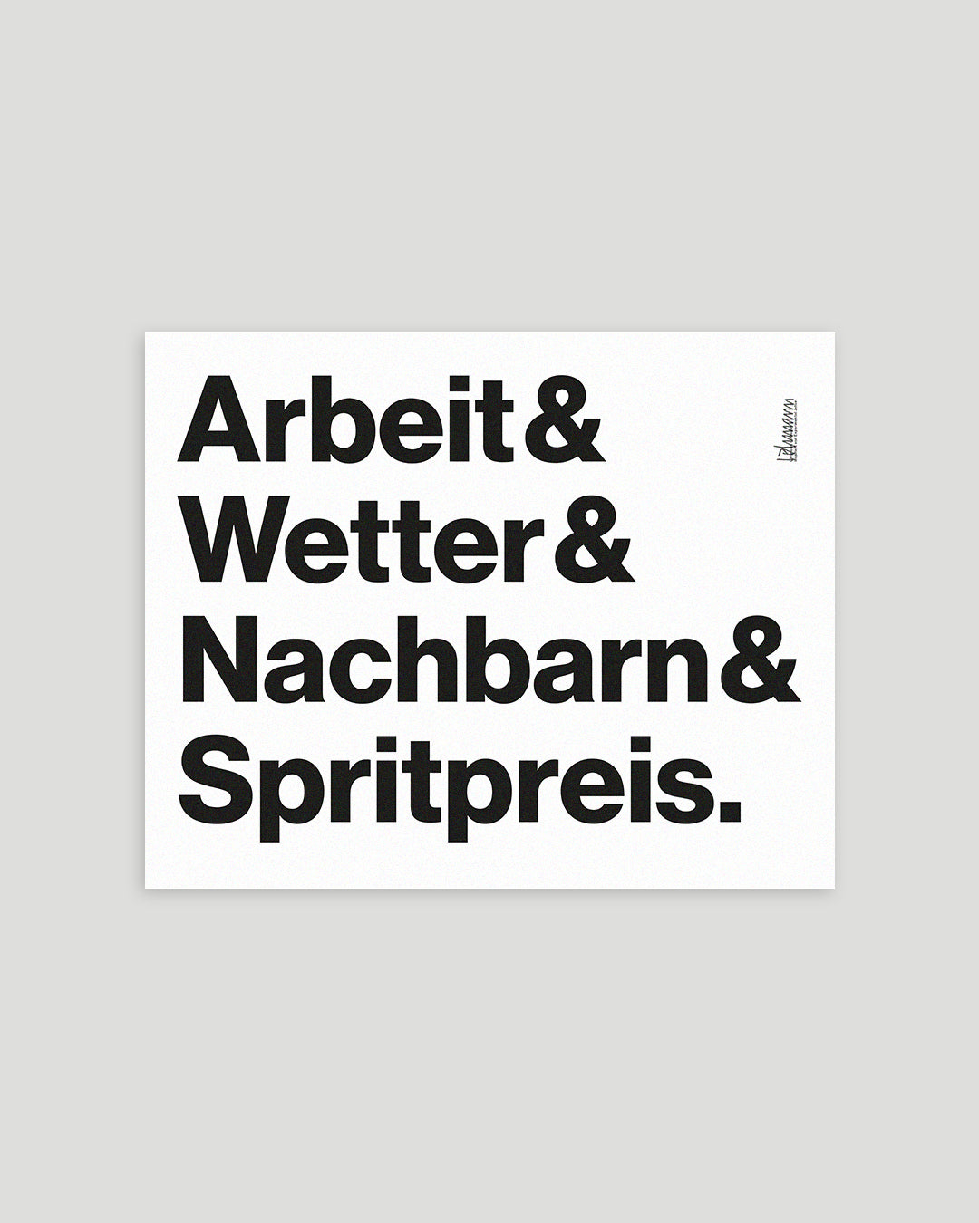 Typografischer Siebdruck »Arbeit & Wetter & Nachbarn & Spritpreis.« ungerahmt auf weißem Papier vor grauem Hintergrund.