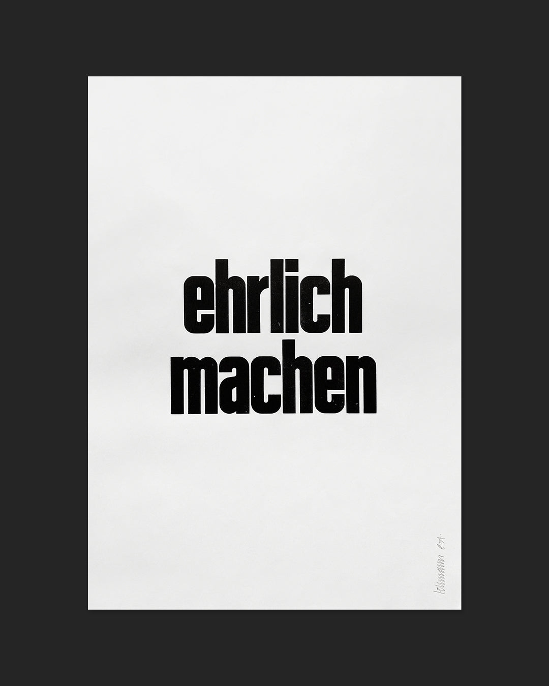 Handgesetzter Bleisatz-Druck mit den Worten »ehrlich machen« in schwarzer Groteskschrift auf Dünndruckpapier im Format 35 × 50 cm, nummeriert und signiert
